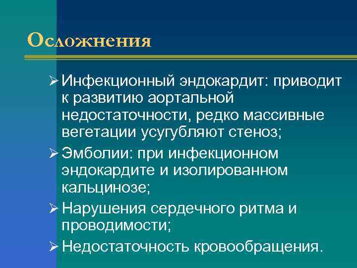 Осложнения Ø Инфекционный эндокардит: приводит к развитию аортальной недостаточности, редко массивные вегетации усугубляют стеноз;