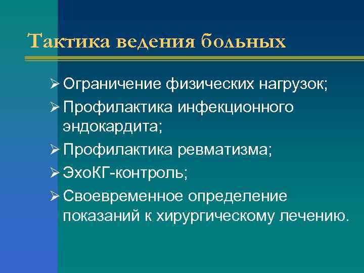 Тактика ведения больных Ø Ограничение физических нагрузок; Ø Профилактика инфекционного эндокардита; Ø Профилактика ревматизма;