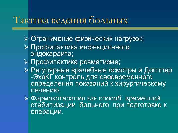 Тактика ведения больных Ø Ограничение физических нагрузок; Ø Профилактика инфекционного эндокардита; Ø Профилактика ревматизма;