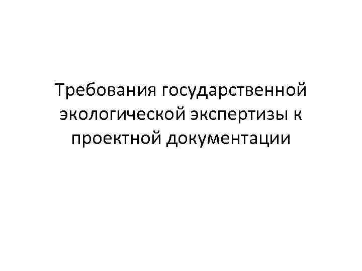 Требования государственной экологической экспертизы к проектной документации 