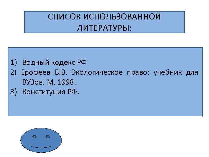 СПИСОК ИСПОЛЬЗОВАННОЙ ЛИТЕРАТУРЫ: 1) Водный кодекс РФ 2) Ерофеев Б. В. Экологическое право: учебник