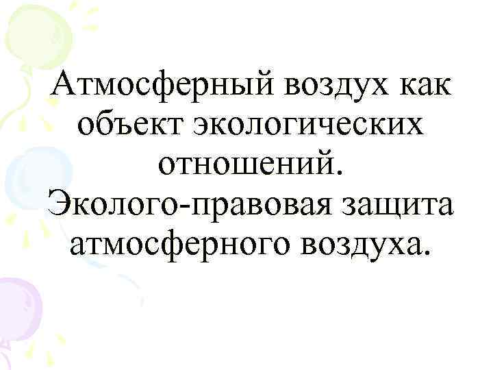 Атмосферный воздух как объект экологических отношений. Эколого-правовая защита атмосферного воздуха. 