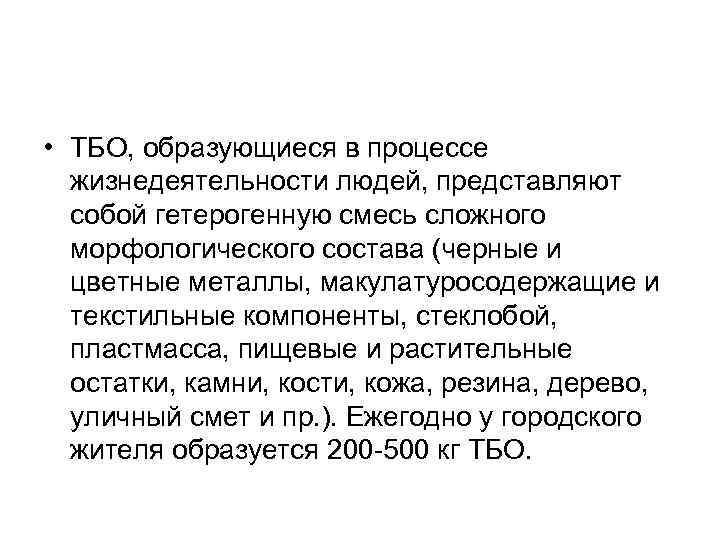  • ТБО, образующиеся в процессе жизнедеятельности людей, представляют собой гетерогенную смесь сложного морфологического