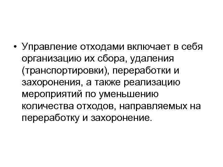  • Управление отходами включает в себя организацию их сбора, удаления (транспортировки), переработки и