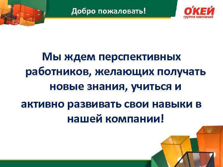 Добро пожаловать! Мы ждем перспективных работников, желающих получать новые знания, учиться и активно развивать