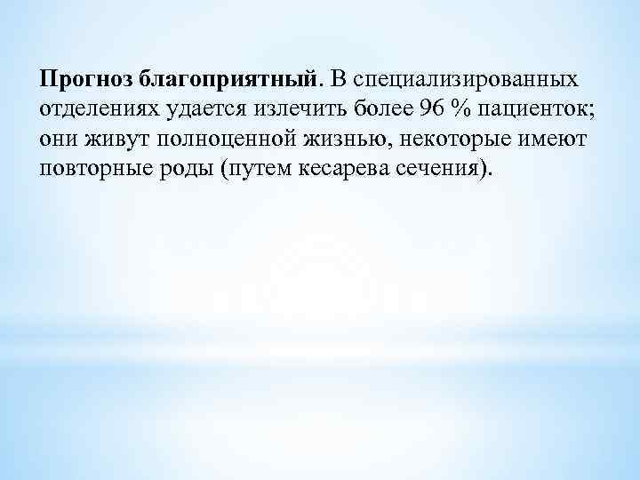 Прогноз благоприятный. В специализированных отделениях удается излечить более 96 % пациенток; они живут полноценной