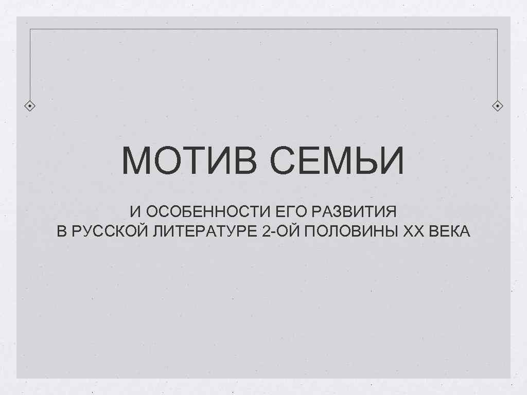 МОТИВ СЕМЬИ И ОСОБЕННОСТИ ЕГО РАЗВИТИЯ В РУССКОЙ ЛИТЕРАТУРЕ 2 -ОЙ ПОЛОВИНЫ ХХ ВЕКА