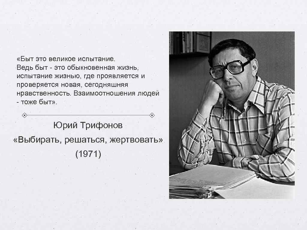  «Быт это великое испытание. Ведь быт - это обыкновенная жизнь, испытание жизнью, где