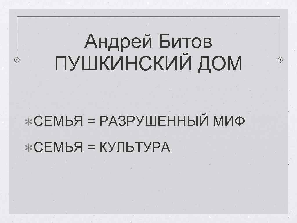 Андрей Битов ПУШКИНСКИЙ ДОМ СЕМЬЯ = РАЗРУШЕННЫЙ МИФ СЕМЬЯ = КУЛЬТУРА 