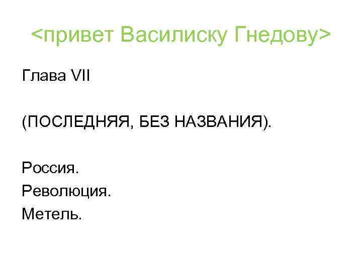 <привет Василиску Гнедову> Глава VII (ПОСЛЕДНЯЯ, БЕЗ НАЗВАНИЯ). Россия. Революция. Метель. 