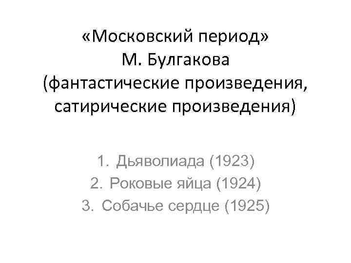  «Московский период» М. Булгакова (фантастические произведения, сатирические произведения) 1. Дьяволиада (1923) 2. Роковые