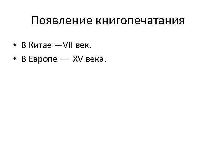 Появление книгопечатания • В Китае —VII век. • В Европе — XV века. 