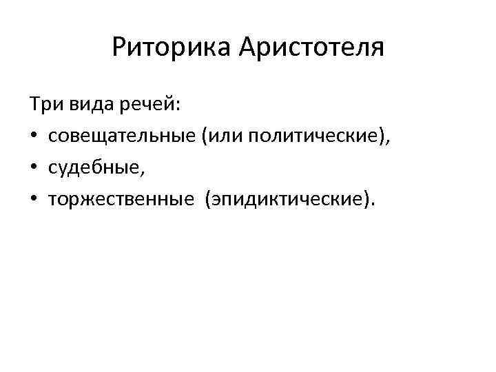 Риторика Аристотеля Три вида речей: • совещательные (или политические), • судебные, • торжественные (эпидиктические).