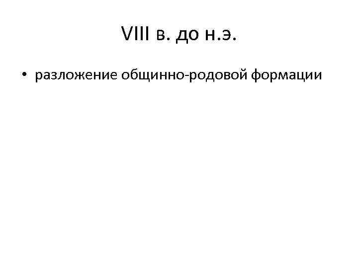 VIII в. до н. э. • разложение общинно-родовой формации 