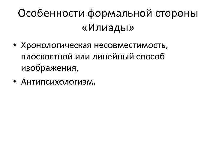 Особенности формальной стороны «Илиады» • Хронологическая несовместимость, плоскостной или линейный способ изображения, • Антипсихологизм.