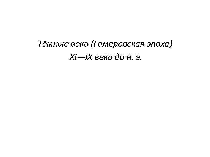Тёмные века (Гомеровская эпоха) XI—IX века до н. э. 