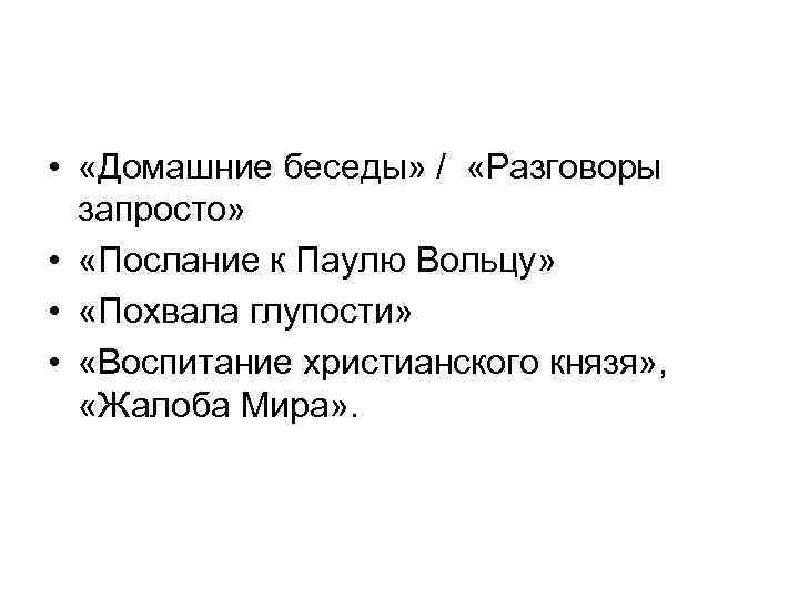  • «Домашние беседы» / «Разговоры запросто» • «Послание к Паулю Вольцу» • «Похвала