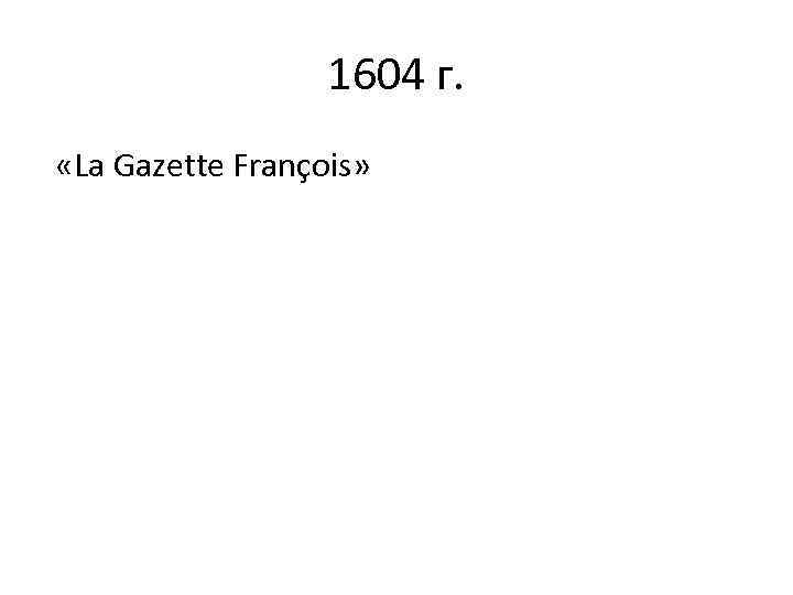 1604 г. «La Gazette François» 