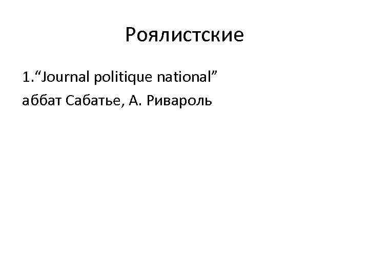 Роялистские 1. “Journal politique national” аббат Сабатье, А. Ривароль 