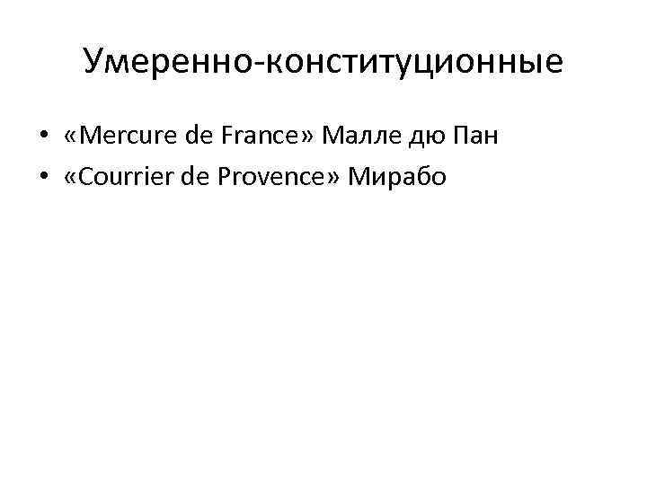 Умеренно-конституционные • «Mercure de France» Малле дю Пан • «Courrier de Provence» Мирабо 