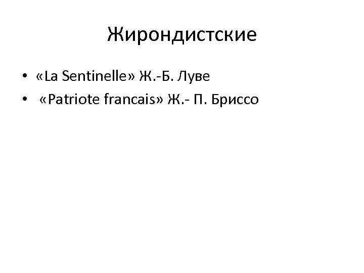Жирондистские • «La Sentinelle» Ж. -Б. Луве • «Patriote francais» Ж. - П. Бриссо