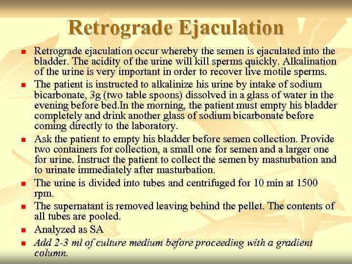 Retrograde Ejaculation Retrograde ejaculation occur whereby the semen is ejaculated into the bladder. The