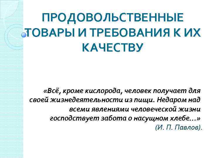 ПРОДОВОЛЬСТВЕННЫЕ ТОВАРЫ И ТРЕБОВАНИЯ К ИХ КАЧЕСТВУ «Всё, кроме кислорода, человек получает для своей