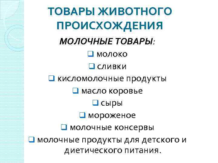 ТОВАРЫ ЖИВОТНОГО ПРОИСХОЖДЕНИЯ МОЛОЧНЫЕ ТОВАРЫ: q молоко q сливки q кисломолочные продукты q масло