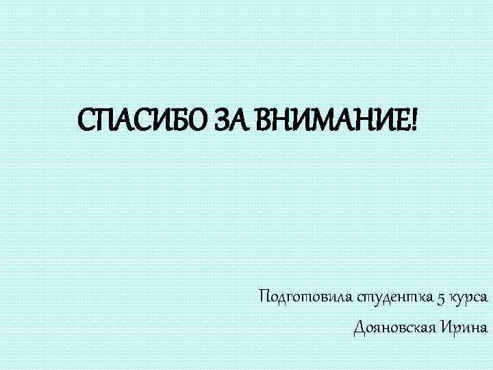 СПАСИБО ЗА ВНИМАНИЕ! Подготовила студентка 5 курса Дояновская Ирина 