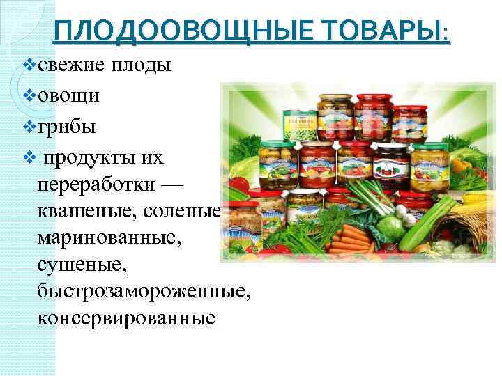 ПЛОДООВОЩНЫЕ ТОВАРЫ: vсвежие плоды vовощи vгрибы продукты их переработки — квашеные, соленые, маринованные, сушеные,