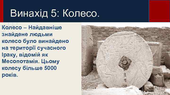 Винахід 5: Колесо – Найдавніше знайдене людьми колесо було винайдено на території сучасного Іраку,