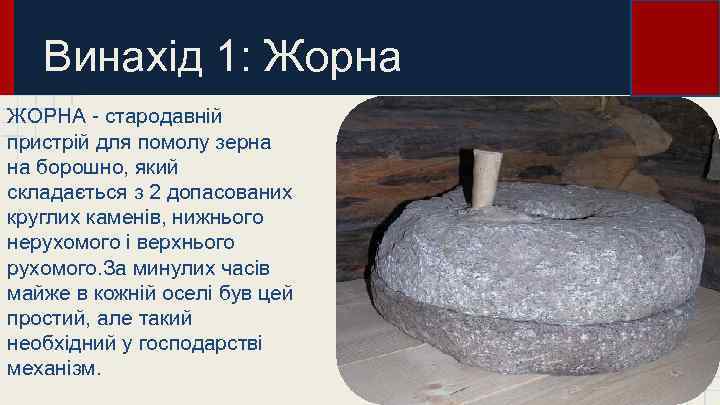 Винахід 1: Жорна ЖОРНА - стародавній пристрій для помолу зерна на борошно, який складається