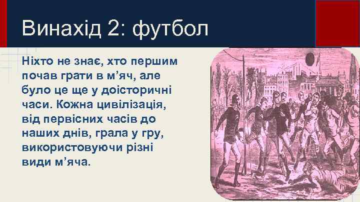 Винахід 2: футбол Ніхто не знає, хто першим почав грати в м’яч, але було