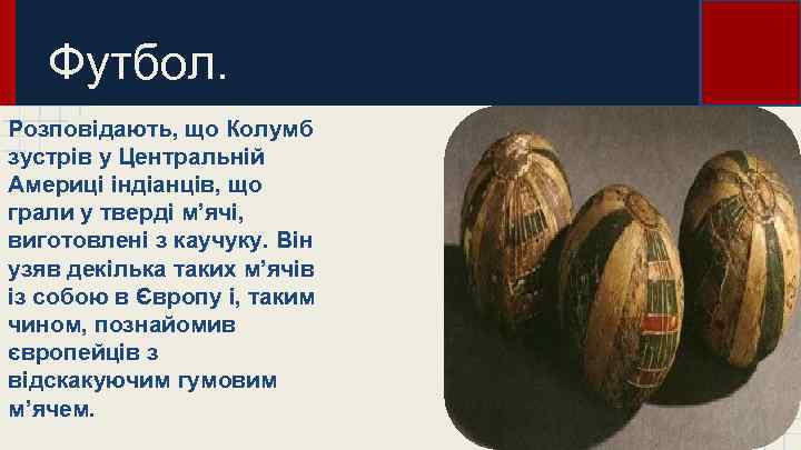 Футбол. Розповідають, що Колумб зустрів у Центральній Америці індіанців, що грали у тверді м’ячі,