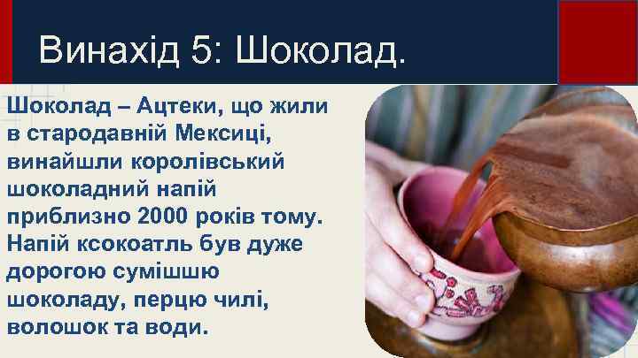 Винахід 5: Шоколад – Ацтеки, що жили в стародавній Мексиці, винайшли королівський шоколадний напій