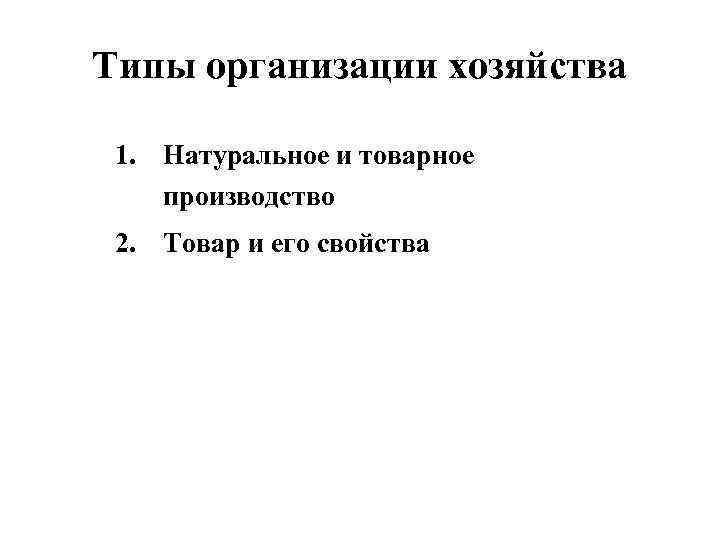 Типы организации хозяйства 1. Натуральное и товарное производство 2. Товар и его свойства 