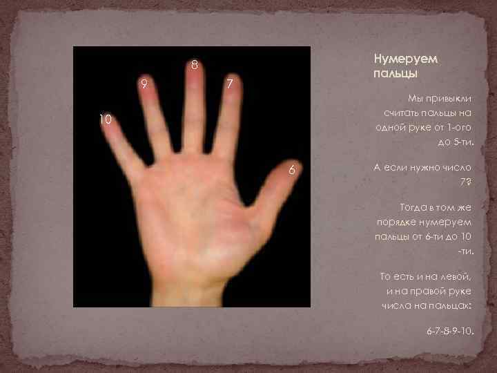 Нумеруем пальцы 8 9 7 Мы привыкли считать пальцы на одной руке от 1