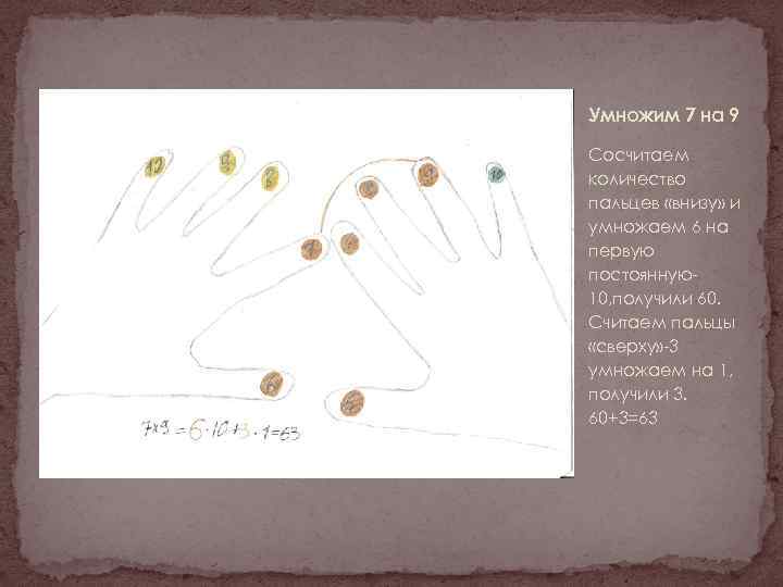 Умножим 7 на 9 Сосчитаем количество пальцев «внизу» и умножаем 6 на первую постоянную10,
