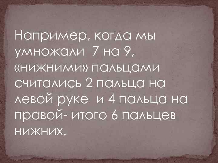 Например, когда мы умножали 7 на 9, «нижними» пальцами считались 2 пальца на левой