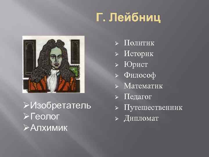Г. Лейбниц Ø Ø ØИзобретатель ØГеолог ØАлхимик Ø Ø Ø Политик Историк Юрист Философ