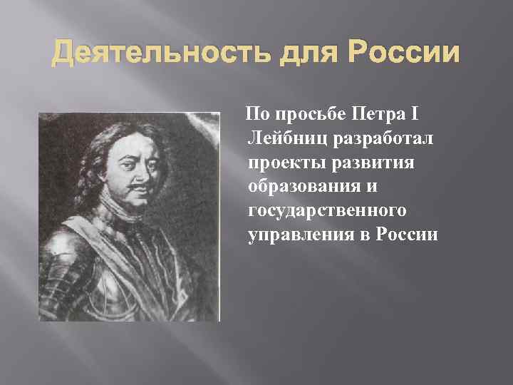 Деятельность для России По просьбе Петра I Лейбниц разработал проекты развития образования и государственного