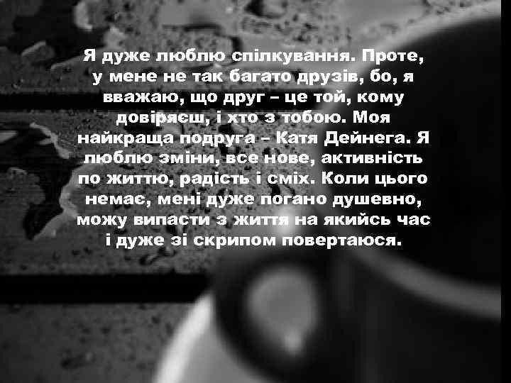 Я дуже люблю спілкування. Проте, у мене не так багато друзів, бо, я вважаю,