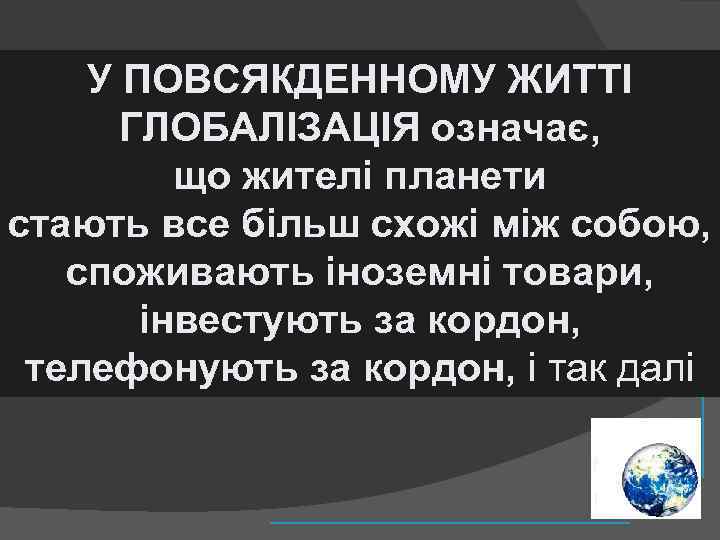 У ПОВСЯКДЕННОМУ ЖИТТІ ГЛОБАЛІЗАЦІЯ означає, що жителі планети стають все більш схожі між собою,