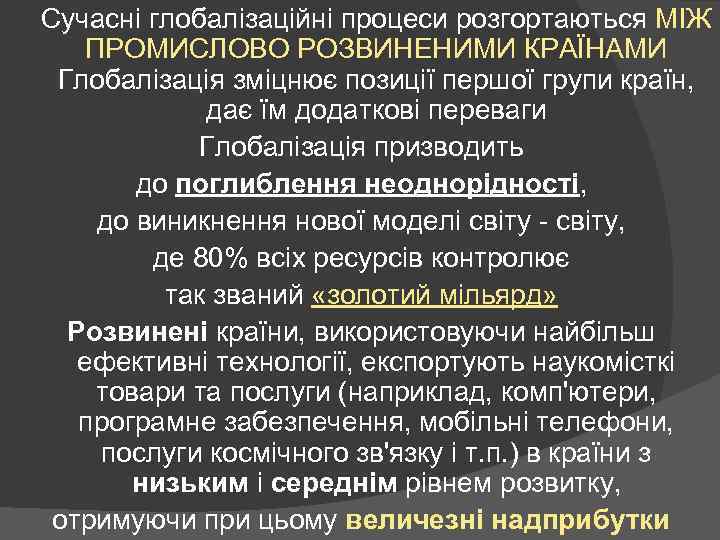 Сучасні глобалізаційні процеси розгортаються МІЖ ПРОМИСЛОВО РОЗВИНЕНИМИ КРАЇНАМИ Глобалізація зміцнює позиції першої групи країн,