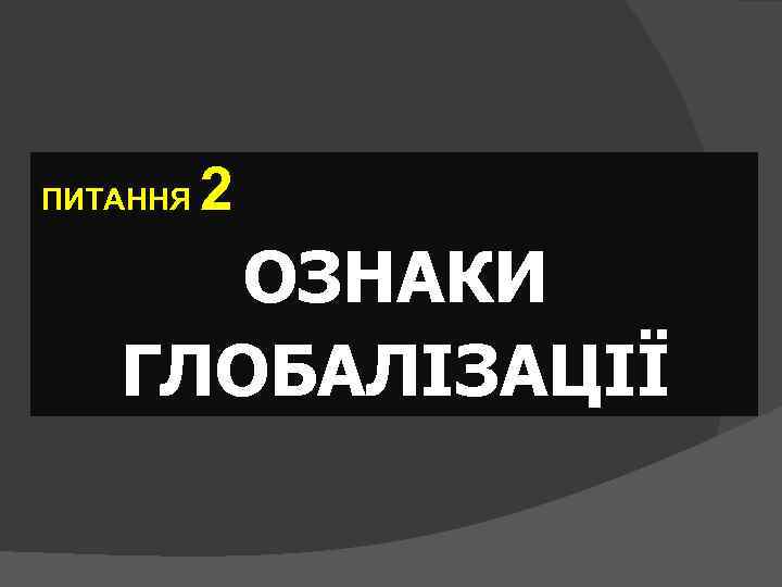 ПИТАННЯ 2 ОЗНАКИ ГЛОБАЛІЗАЦІЇ 