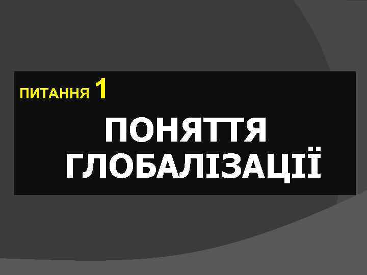 ПИТАННЯ 1 ПОНЯТТЯ ГЛОБАЛІЗАЦІЇ 