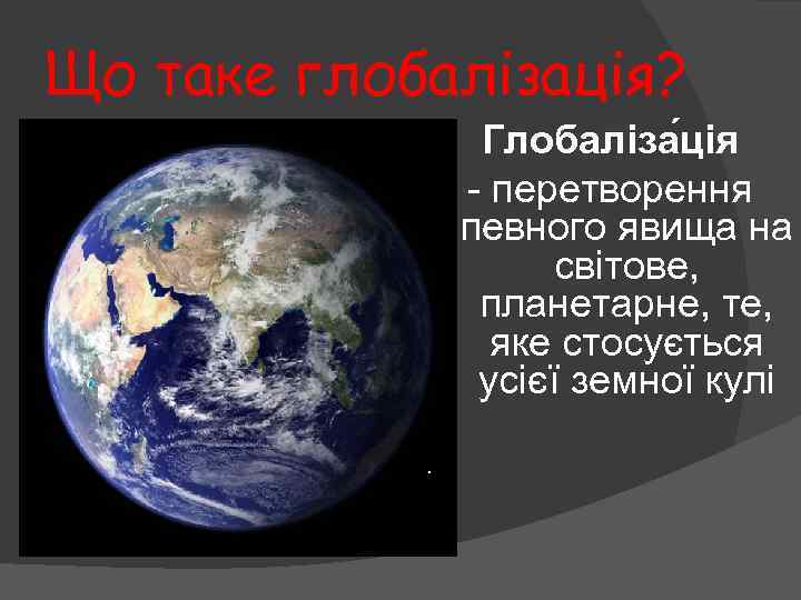 Що таке глобалізація? Глобаліза ція - перетворення певного явища на світове, планетарне, те, яке