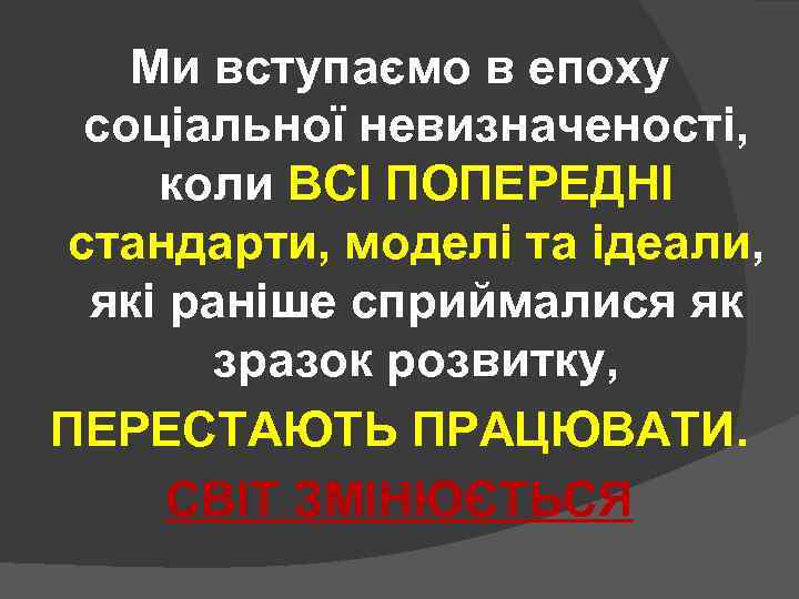 Ми вступаємо в епоху соціальної невизначеності, коли ВСІ ПОПЕРЕДНІ стандарти, моделі та ідеали, які