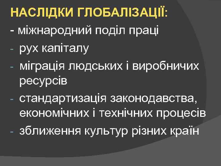 НАСЛІДКИ ГЛОБАЛІЗАЦІЇ: - міжнародний поділ праці - рух капіталу - міграція людських і виробничих