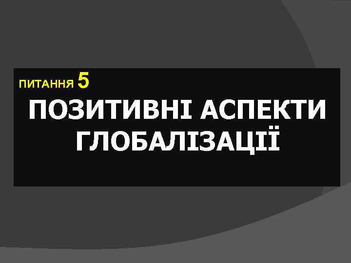 ПИТАННЯ 5 ПОЗИТИВНІ АСПЕКТИ ГЛОБАЛІЗАЦІЇ 